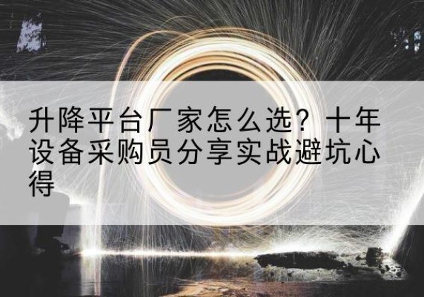 阜新升降平台厂家-怎么选？十年设备采购员分享实战避坑心得