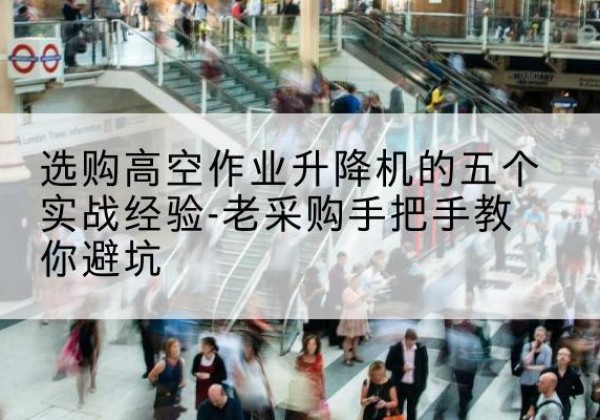 阜新高空作业升降机厂家-选购高空作业升降机的五个实战经验-老采购手把手教你避坑