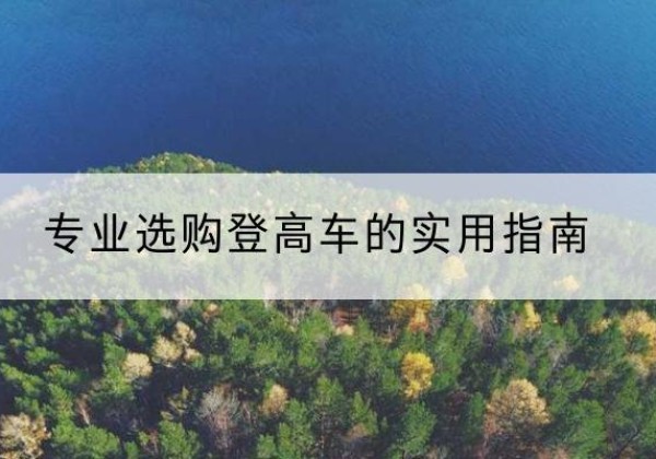 阜新电动登高车厂家推荐-专业选购登高车的实用指南